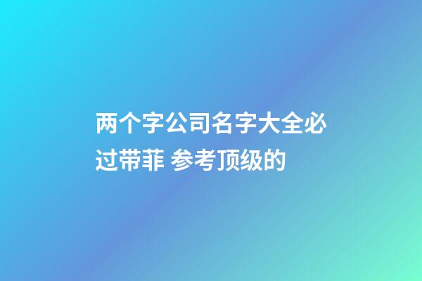 两个字公司名字大全必过带菲 参考顶级的-第1张-公司起名-玄机派